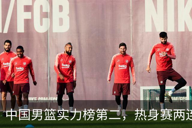 中国男篮实力榜第二，热身赛两连胜，日本缺两核！不赢15分算我输