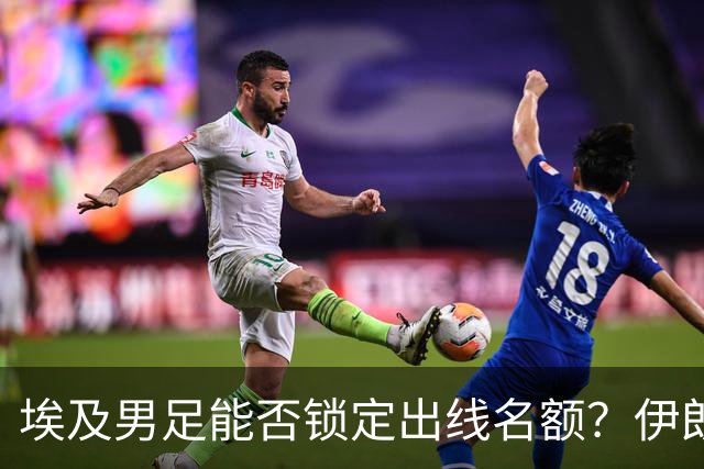 埃及男足能否锁定出线名额？伊朗男足展现出色防守反击能力！