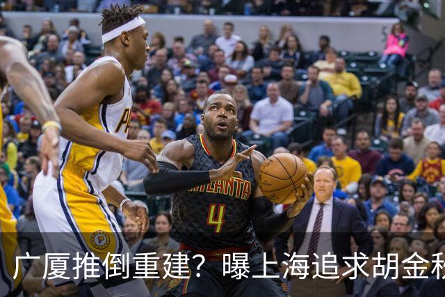 广厦推倒重建？曝上海追求胡金秋欲组豪阵 篮协新政让国企形成垄断