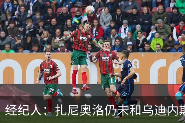 经纪人：扎尼奥洛仍未和乌迪内斯谈妥个人合同，不排除离队的可能